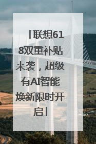 联想618双重补贴来袭，超级有AI智能焕新限时开启