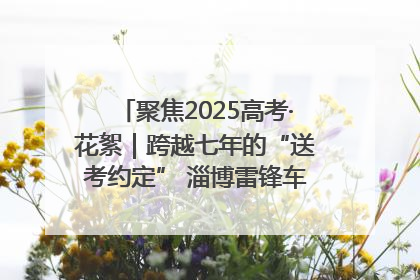 聚焦2025高考·花絮｜跨越七年的“送考约定” 淄博雷锋车队温暖两代人