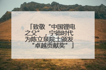 致敬“中国锂电之父”，宁德时代为陈立泉院士颁发“卓越贡献奖”