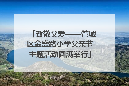 致敬父爱——管城区金盛路小学父亲节主题活动圆满举行