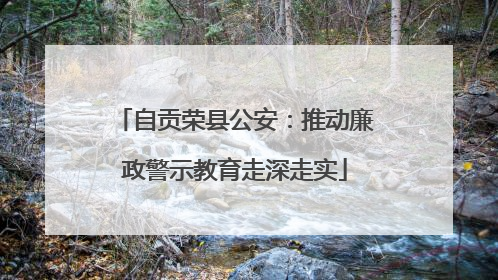 自贡荣县公安：推动廉政警示教育走深走实