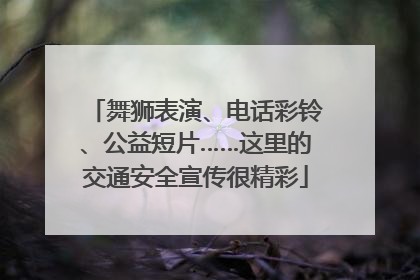 舞狮表演、电话彩铃、公益短片……这里的交通安全宣传很精彩