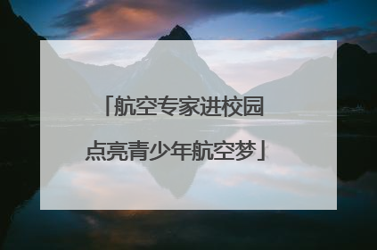 航空专家进校园 点亮青少年航空梦