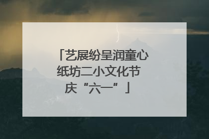 艺展纷呈润童心 纸坊二小文化节庆“六一”