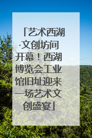 艺术西湖·文创坊间开幕！西湖博览会工业馆旧址迎来一场艺术文创盛宴