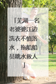 芜湖一名老婆婆江边洗衣不慎落水，拖船船员跳水救人