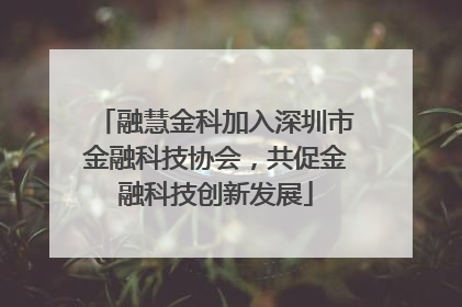 融慧金科加入深圳市金融科技协会，共促金融科技创新发展