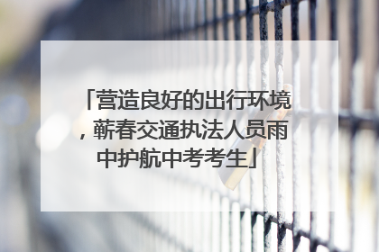 营造良好的出行环境，蕲春交通执法人员雨中护航中考考生