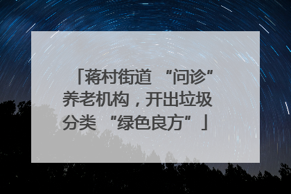 蒋村街道 “问诊” 养老机构，开出垃圾分类 “绿色良方”