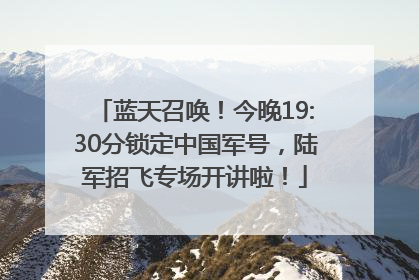 蓝天召唤！今晚19:30分锁定中国军号，陆军招飞专场开讲啦！