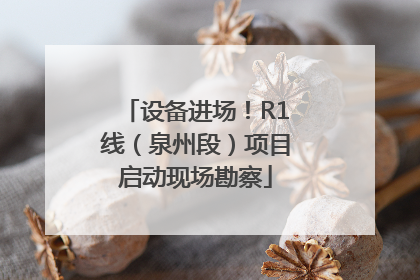 设备进场！R1线（泉州段）项目启动现场勘察