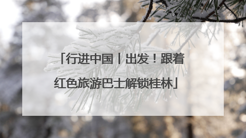 行进中国丨出发！跟着红色旅游巴士解锁桂林