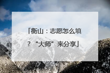 衡山：志愿怎么填？“大师”来分享