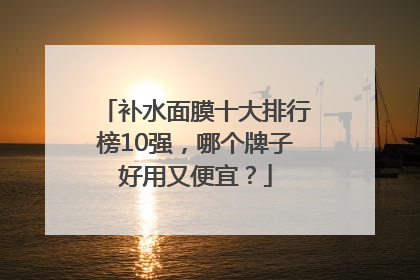补水面膜十大排行榜10强，哪个牌子好用又便宜？
