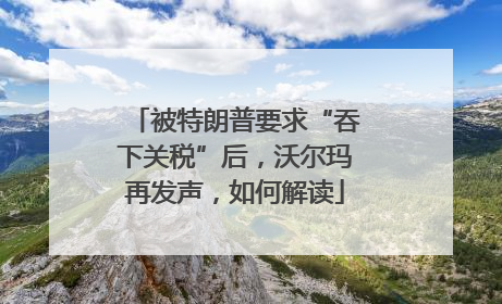被特朗普要求“吞下关税”后，沃尔玛再发声，如何解读