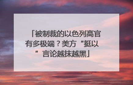 被制裁的以色列高官有多极端？美方“挺以”言论越抹越黑
