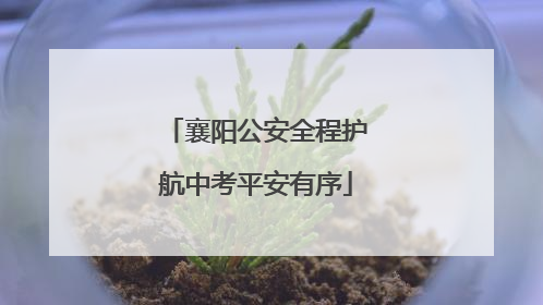 襄阳公安全程护航中考平安有序