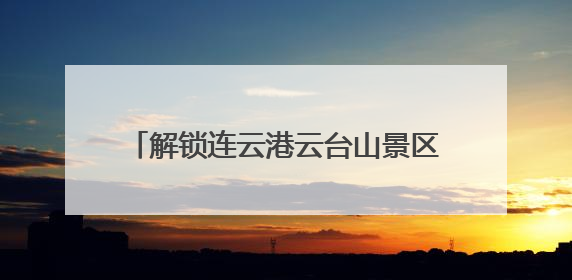 解锁连云港云台山景区端午节的N种打开方式