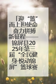 迎“篮”而上担使命 奋力拼搏新征程——锦屏县2025年第三届“全民健身·悦动锦屏”篮球赛圆满闭幕