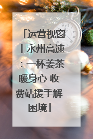 运营视窗丨永州高速：一杯姜茶暖身心 收费站援手解困境