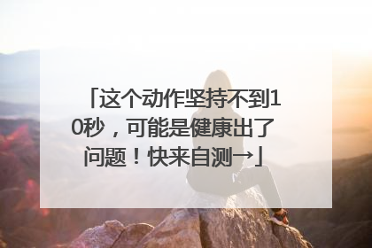 这个动作坚持不到10秒，可能是健康出了问题！快来自测→