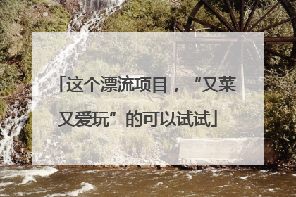 这个漂流项目，“又菜又爱玩”的可以试试