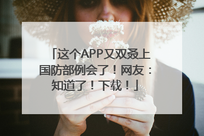 这个APP又双叒上国防部例会了！网友：知道了！下载！