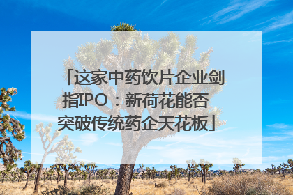这家中药饮片企业剑指IPO：新荷花能否突破传统药企天花板