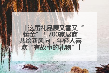 这届礼品展又香又“镶金”！700家展商共绘新风向，年轻人喜欢“有故事的礼物”