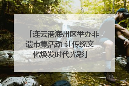 连云港海州区举办非遗市集活动 让传统文化焕发时代光彩