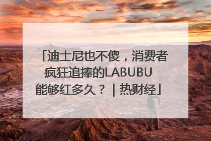 迪士尼也不傻，消费者疯狂追捧的LABUBU能够红多久？｜热财经