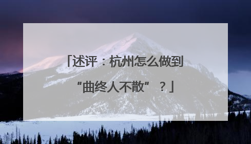 述评：杭州怎么做到“曲终人不散”？