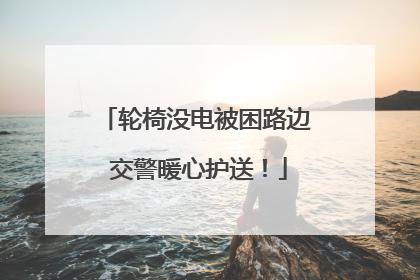 轮椅没电被困路边 交警暖心护送！