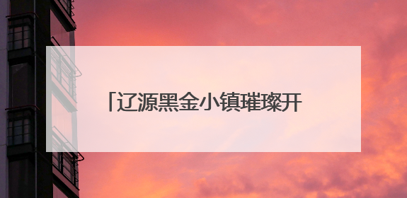 辽源黑金小镇璀璨开园 开启“工业+科技”沉浸文旅新体验