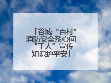 谷城“百村”消防安全系心间 “千人”宣传知识护平安
