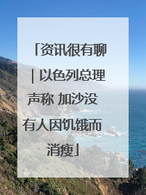 资讯很有聊｜以色列总理声称 加沙没有人因饥饿而消瘦