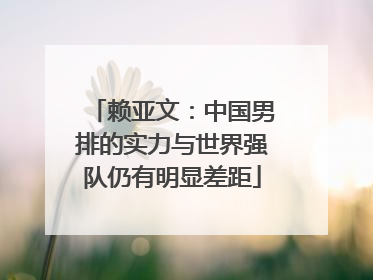 赖亚文：中国男排的实力与世界强队仍有明显差距
