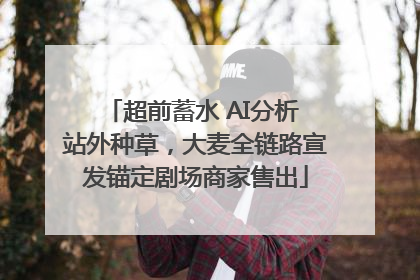 超前蓄水 AI分析 站外种草，大麦全链路宣发锚定剧场商家售出