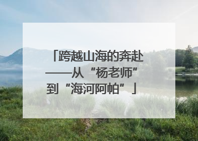 跨越山海的奔赴——从“杨老师”到“海河阿帕”