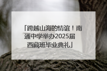 跨越山海的情谊！南通中学举办2025届西藏班毕业典礼