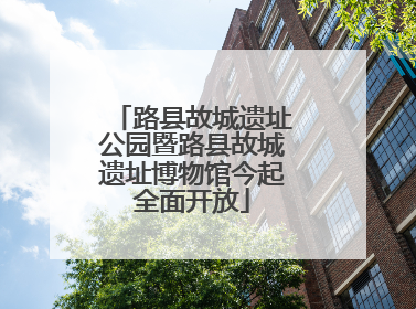 路县故城遗址公园暨路县故城遗址博物馆今起全面开放