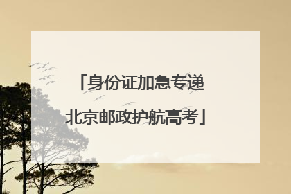 身份证加急专递 北京邮政护航高考