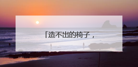 造不出的椅子，回不去的制造业