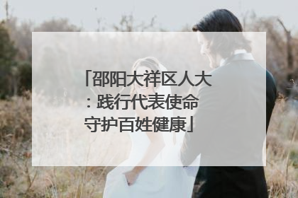 邵阳大祥区人大：践行代表使命 守护百姓健康