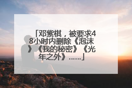 邓紫棋，被要求48小时内删除《泡沫》《我的秘密》《光年之外》……