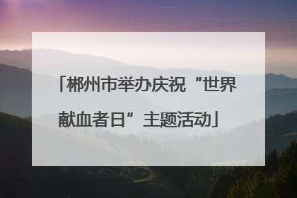 郴州市举办庆祝“世界献血者日”主题活动