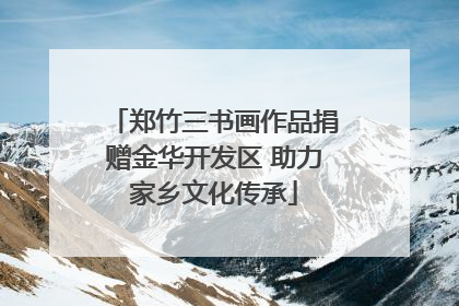 郑竹三书画作品捐赠金华开发区 助力家乡文化传承