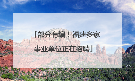 部分有编！福建多家事业单位正在招聘