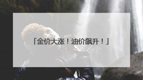 金价大涨！油价飙升！