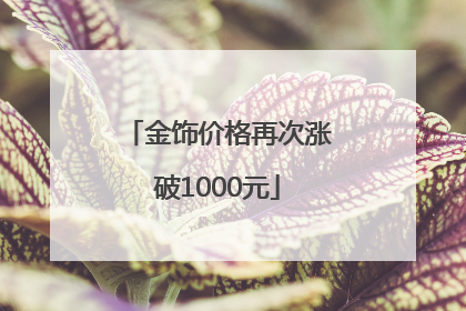 金饰价格再次涨破1000元